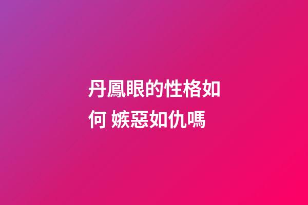 丹鳳眼的性格如何 嫉惡如仇嗎